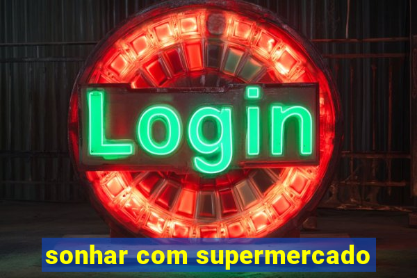 sonhar com supermercado